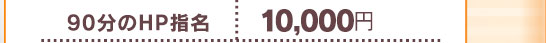 [ 90分のHP指名]　⇒　10,000円