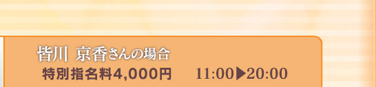 【皆川 京香 さんの場合】[特別指名料3,000円]11:00⇒20:00